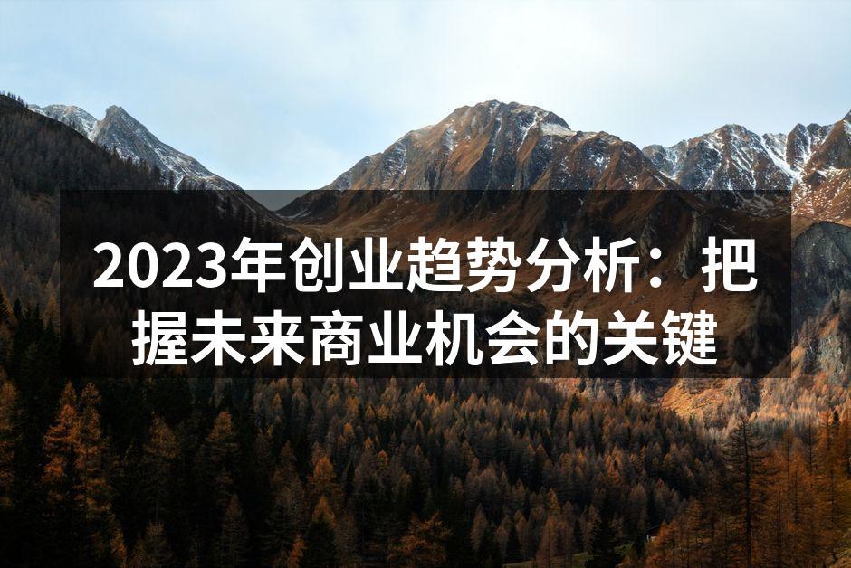 2023年创业趋势分析：把握未来商业机会的关键